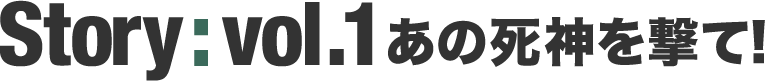 Story : vol.1 あの死神を撃て！