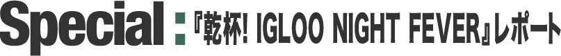 Special : wtI IGLOO NIGHT FEVERx|[g